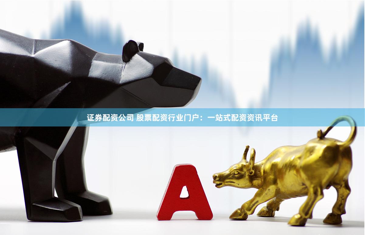 證券配資公司 股票配資行業門戶：一站式配資資訊平臺